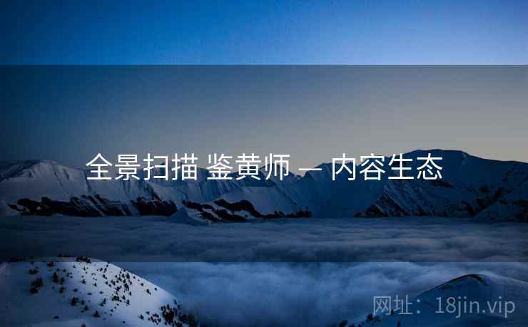 全景扫描 鉴黄师 — 内容生态