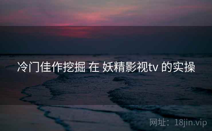 冷门佳作挖掘 在 妖精影视tv 的实操  第2张