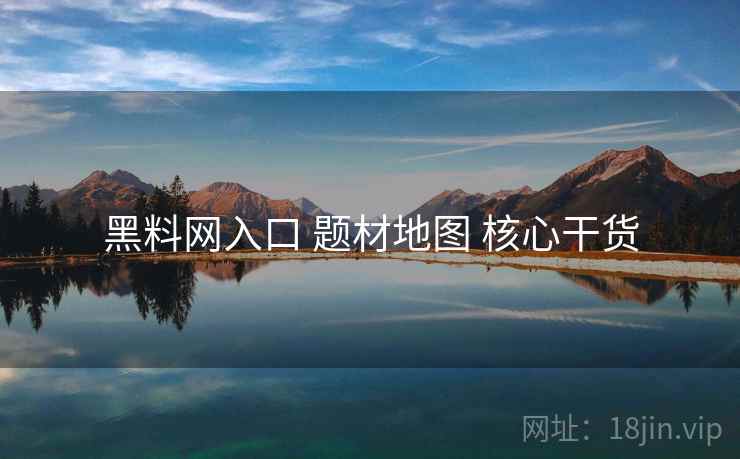 黑料网入口 题材地图 核心干货  第2张