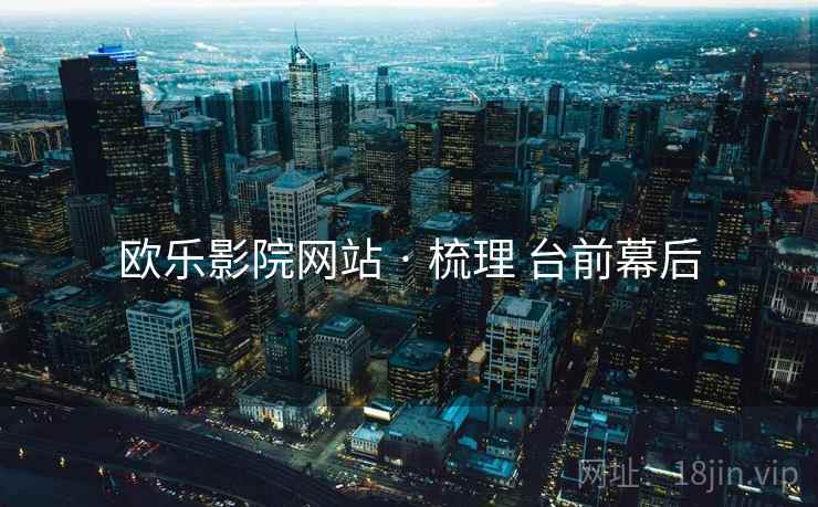 欧乐影院网站 · 梳理 台前幕后