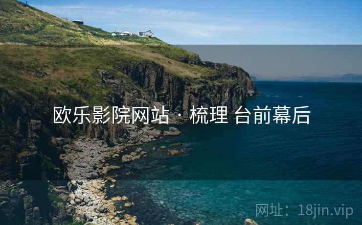 欧乐影院网站 · 梳理 台前幕后  第2张