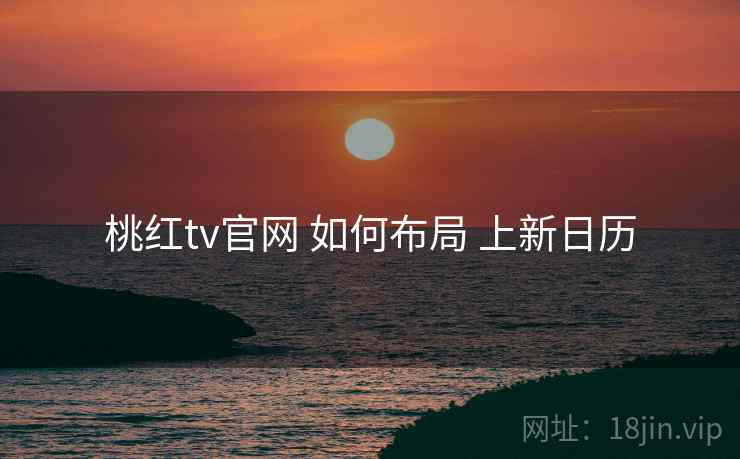桃红tv官网 如何布局 上新日历