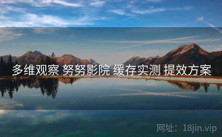 多维观察 努努影院 缓存实测 提效方案