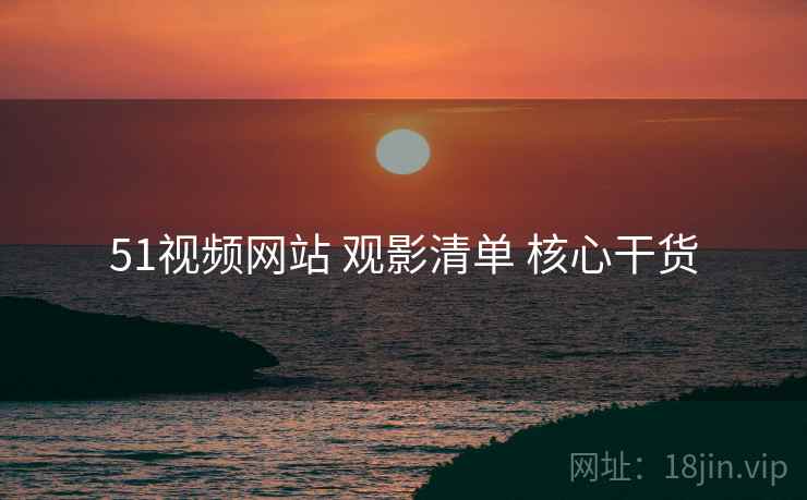 51视频网站 观影清单 核心干货