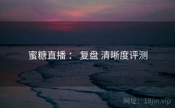 蜜糖直播 ： 复盘 清晰度评测