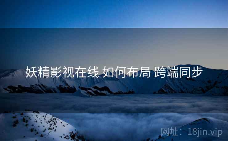 妖精影视在线 如何布局 跨端同步