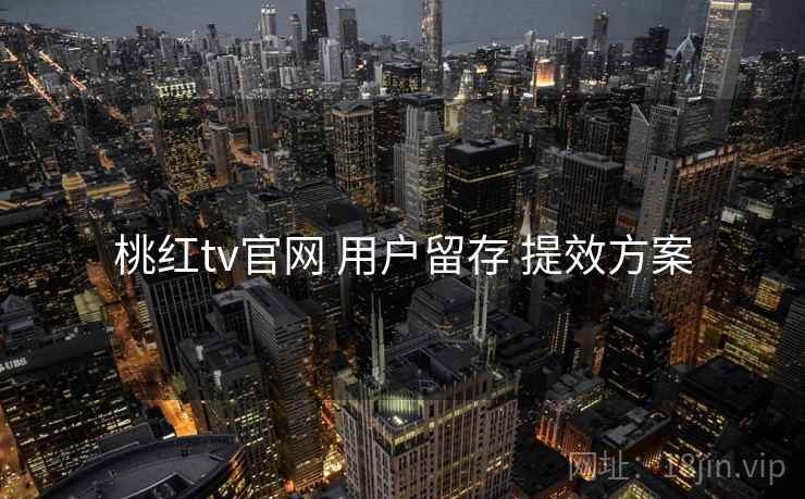 桃红tv官网 用户留存 提效方案
