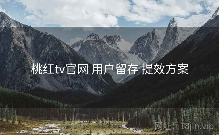 桃红tv官网 用户留存 提效方案