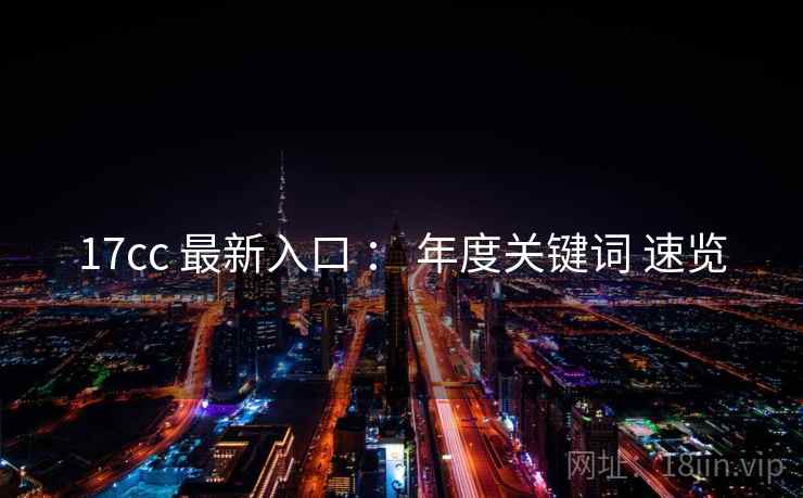 17cc 最新入口 ： 年度关键词 速览
