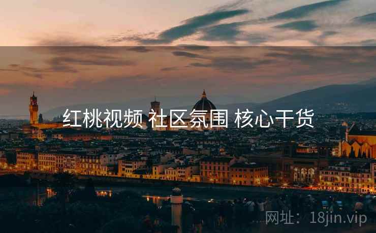 红桃视频 社区氛围 核心干货