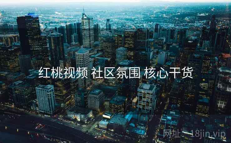 红桃视频 社区氛围 核心干货