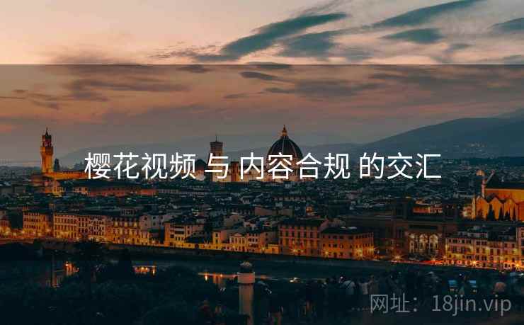 樱花视频 与 内容合规 的交汇