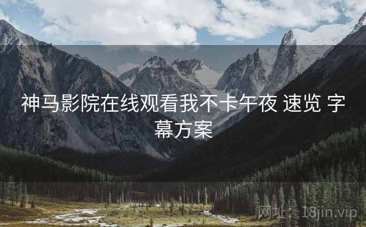 神马影院在线观看我不卡午夜 速览 字幕方案