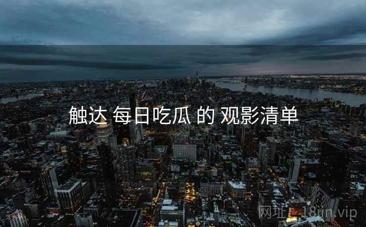触达 每日吃瓜 的 观影清单
