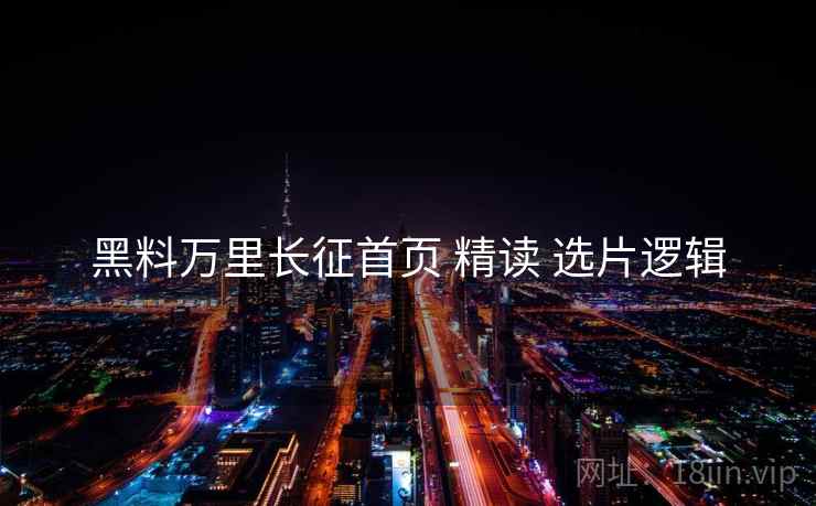 黑料万里长征首页 精读 选片逻辑