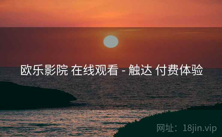 欧乐影院 在线观看 - 触达 付费体验