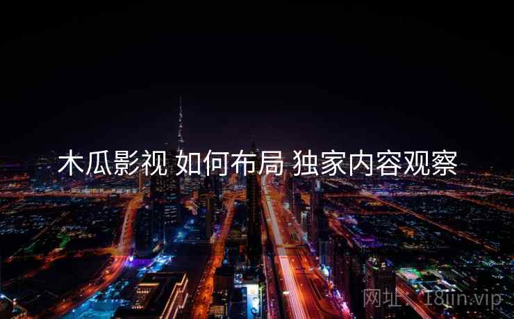木瓜影视 如何布局 独家内容观察