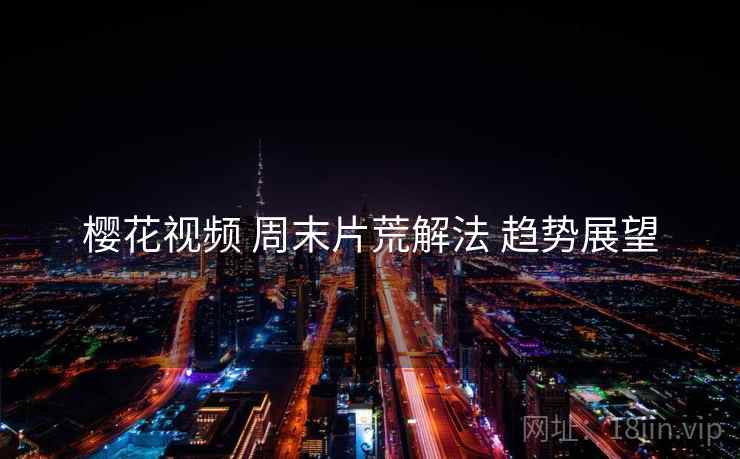 樱花视频 周末片荒解法 趋势展望