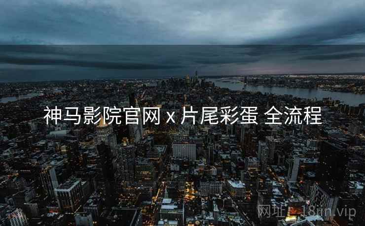 神马影院官网 x 片尾彩蛋 全流程
