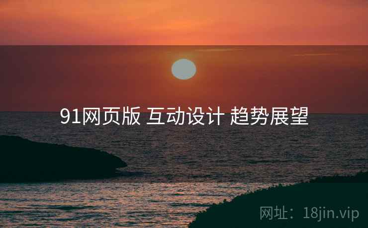 91网页版 互动设计 趋势展望