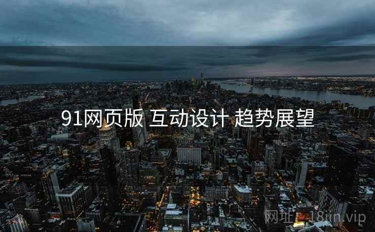 91网页版 互动设计 趋势展望