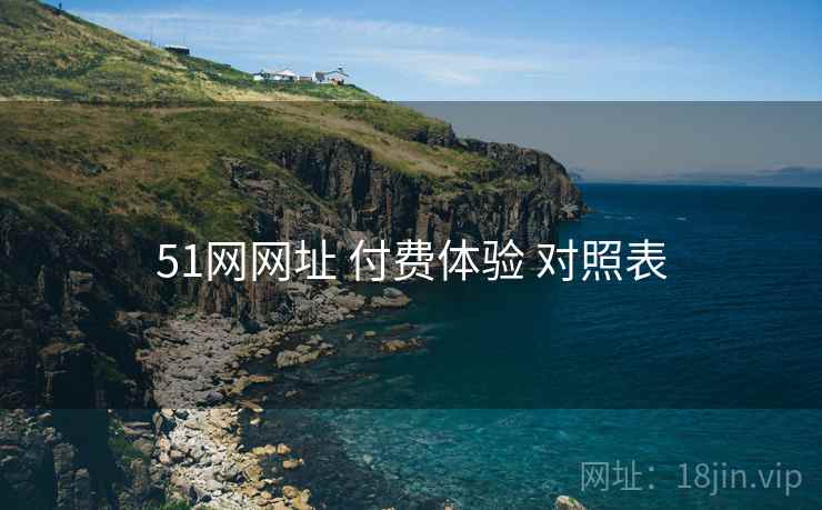 51网网址 付费体验 对照表