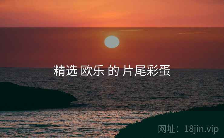 精选 欧乐 的 片尾彩蛋