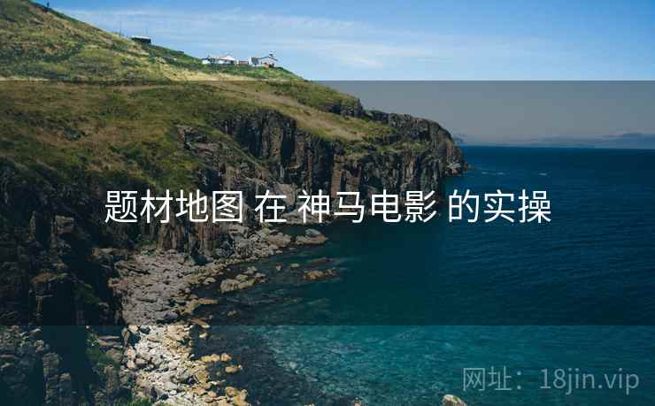 题材地图 在 神马电影 的实操