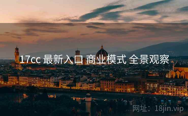 17cc 最新入口 商业模式 全景观察