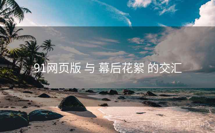 91网页版 与 幕后花絮 的交汇