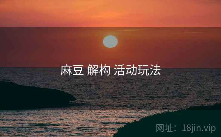 麻豆 解构 活动玩法