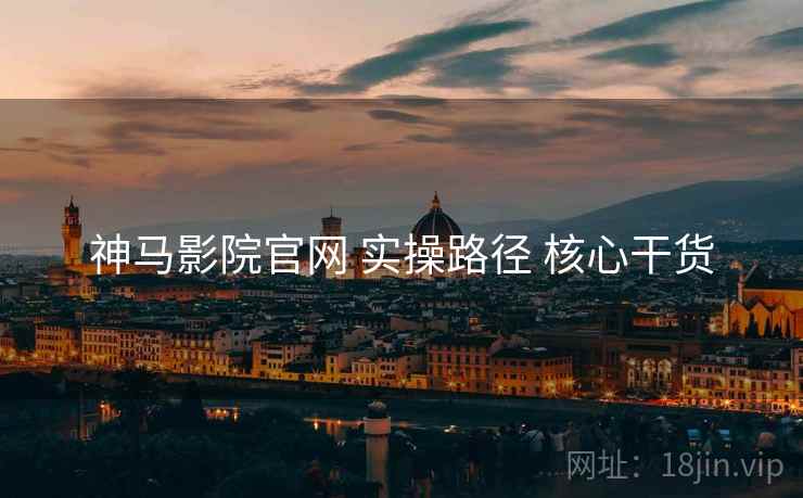 神马影院官网 实操路径 核心干货  第1张