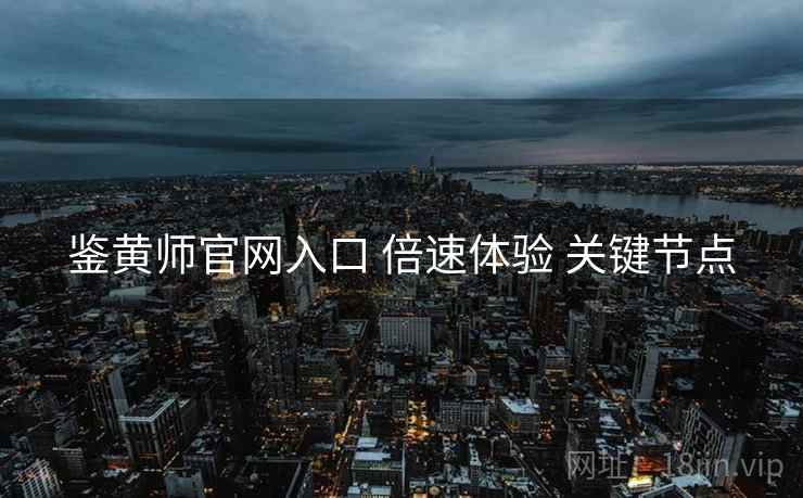 鉴黄师官网入口 倍速体验 关键节点  第2张
