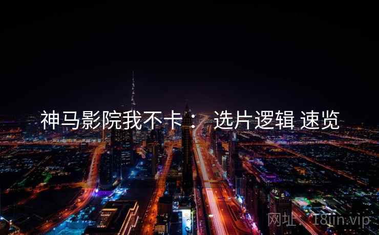 神马影院我不卡 ： 选片逻辑 速览