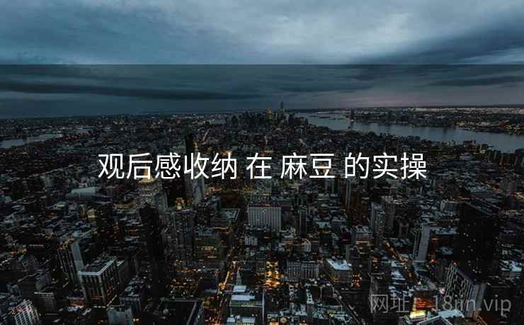 观后感收纳 在 麻豆 的实操  第2张