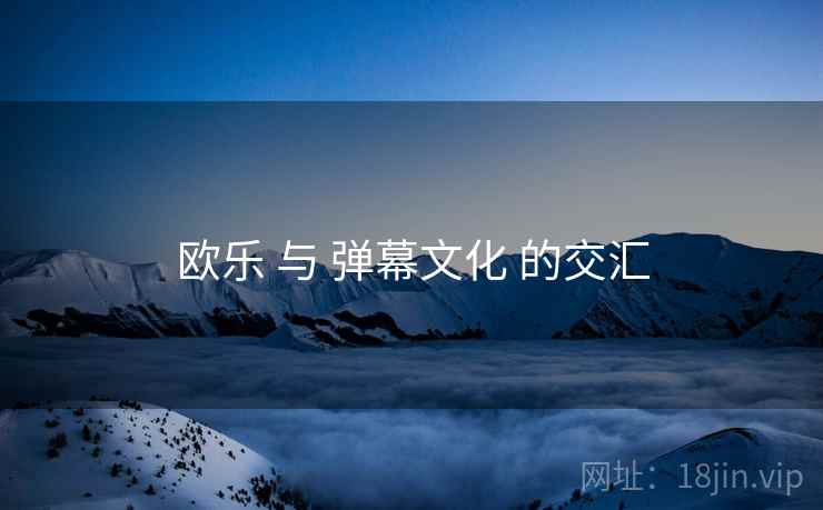 欧乐 与 弹幕文化 的交汇