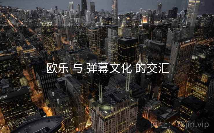 欧乐 与 弹幕文化 的交汇