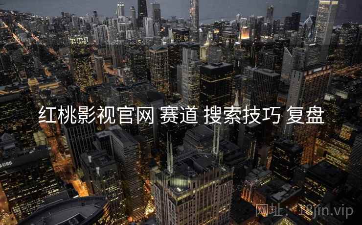 红桃影视官网 赛道 搜索技巧 复盘