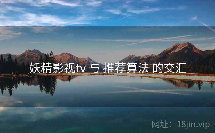 妖精影视tv 与 推荐算法 的交汇