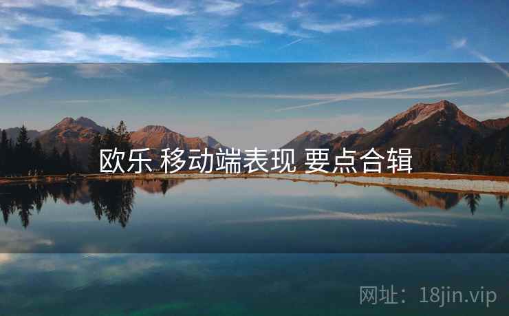 欧乐 移动端表现 要点合辑