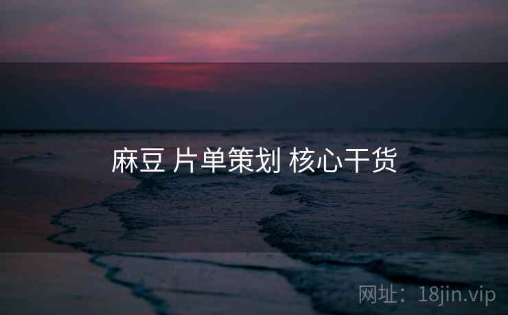 麻豆 片单策划 核心干货  第2张