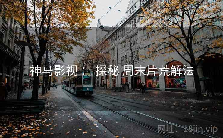 神马影视 ： 探秘 周末片荒解法
