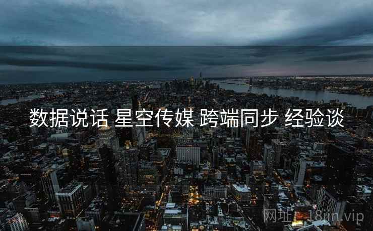 数据说话 星空传媒 跨端同步 经验谈