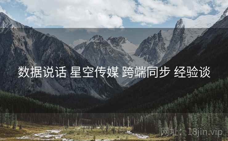 数据说话 星空传媒 跨端同步 经验谈
