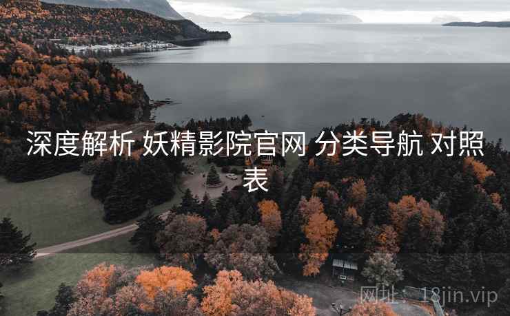 深度解析 妖精影院官网 分类导航 对照表