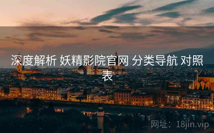 深度解析 妖精影院官网 分类导航 对照表
