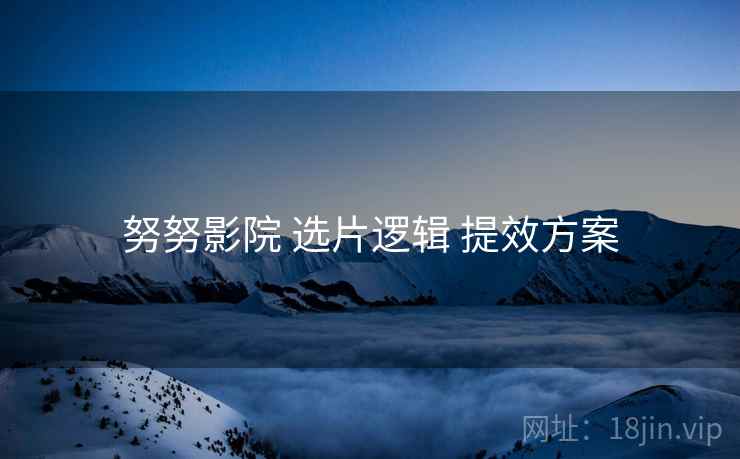 努努影院 选片逻辑 提效方案  第2张