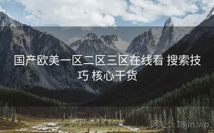 国产欧美一区二区三区在线看 搜索技巧 核心干货