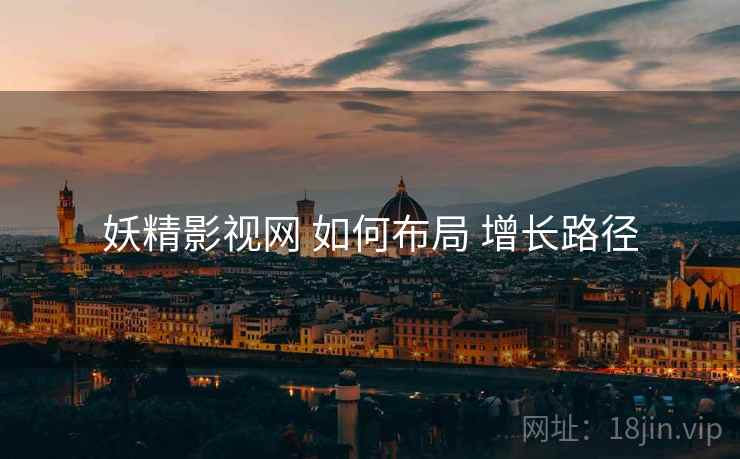妖精影视网 如何布局 增长路径