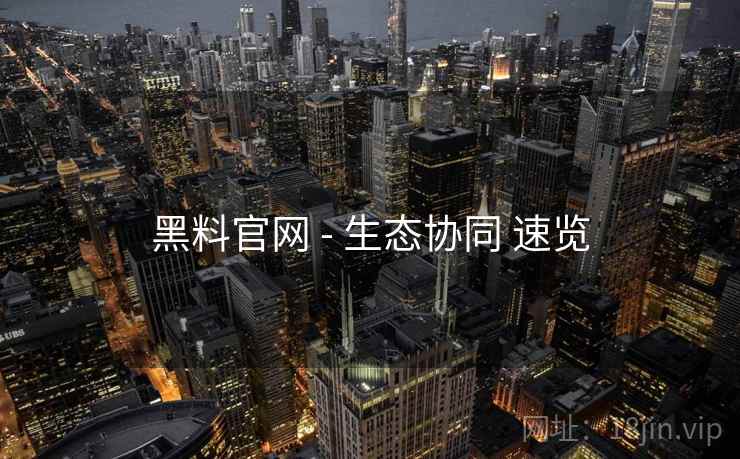 黑料官网 - 生态协同 速览